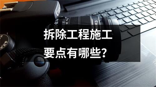 拆除工程施工要點(diǎn)有哪些？